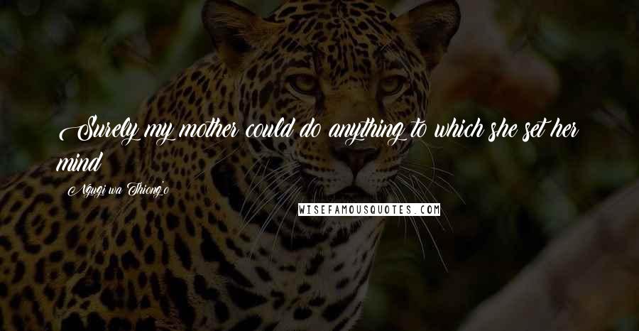 Ngugi Wa Thiong'o Quotes: Surely my mother could do anything to which she set her mind