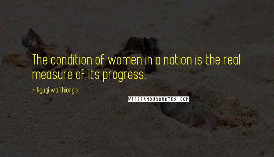 Ngugi Wa Thiong'o Quotes: The condition of women in a nation is the real measure of its progress.