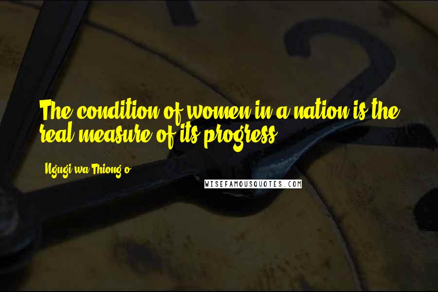 Ngugi Wa Thiong'o Quotes: The condition of women in a nation is the real measure of its progress.