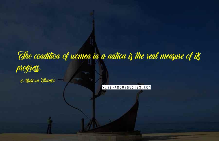 Ngugi Wa Thiong'o Quotes: The condition of women in a nation is the real measure of its progress.