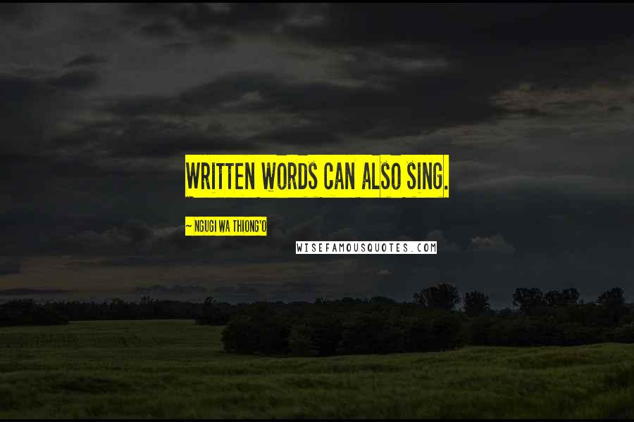 Ngugi Wa Thiong'o Quotes: Written words can also sing.