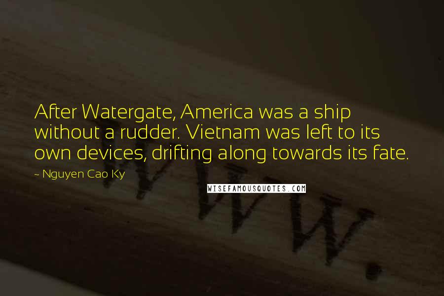 Nguyen Cao Ky Quotes: After Watergate, America was a ship without a rudder. Vietnam was left to its own devices, drifting along towards its fate.