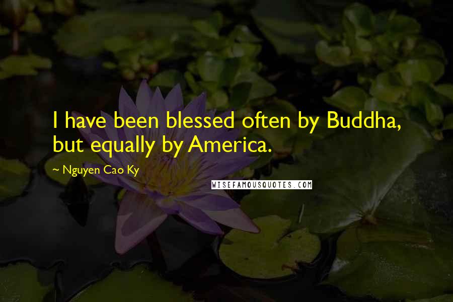 Nguyen Cao Ky Quotes: I have been blessed often by Buddha, but equally by America.
