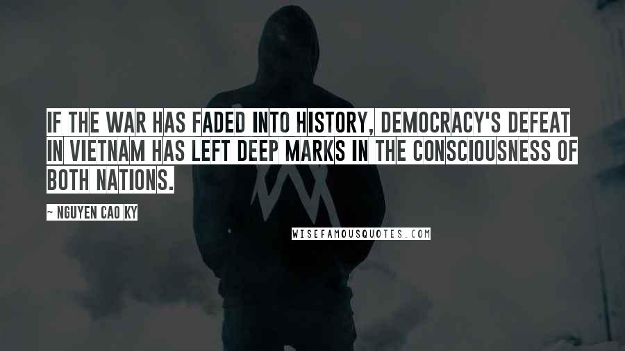 Nguyen Cao Ky Quotes: If the war has faded into history, democracy's defeat in Vietnam has left deep marks in the consciousness of both nations.