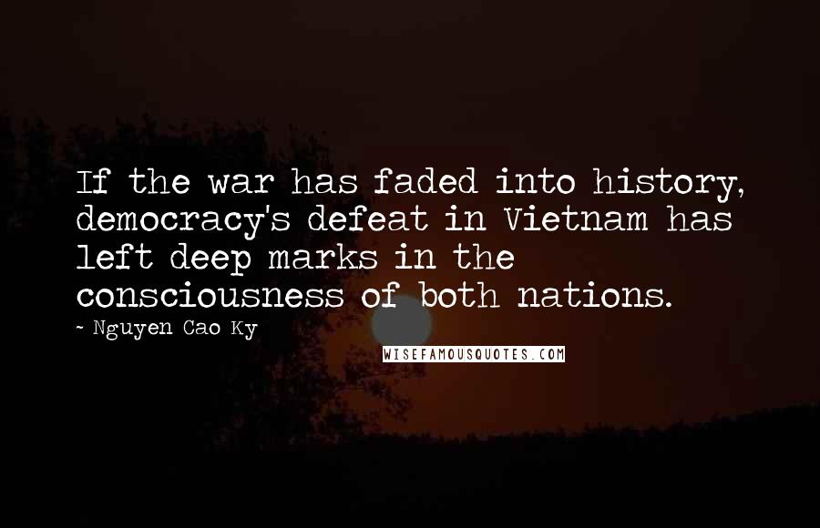 Nguyen Cao Ky Quotes: If the war has faded into history, democracy's defeat in Vietnam has left deep marks in the consciousness of both nations.