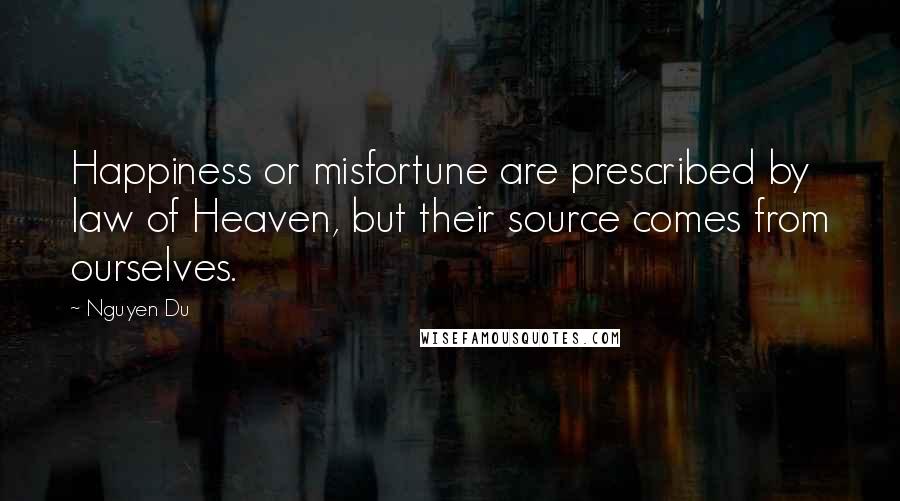 Nguyen Du Quotes: Happiness or misfortune are prescribed by law of Heaven, but their source comes from ourselves.