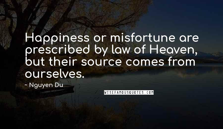 Nguyen Du Quotes: Happiness or misfortune are prescribed by law of Heaven, but their source comes from ourselves.