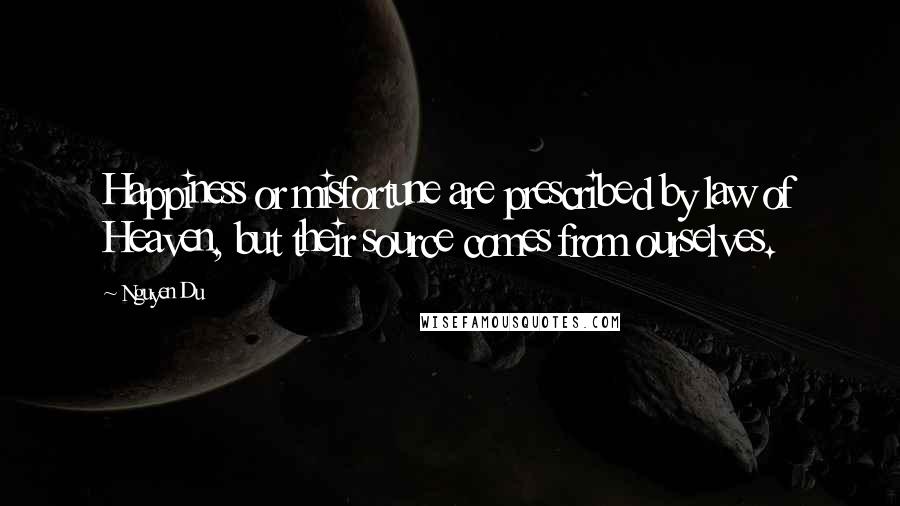 Nguyen Du Quotes: Happiness or misfortune are prescribed by law of Heaven, but their source comes from ourselves.