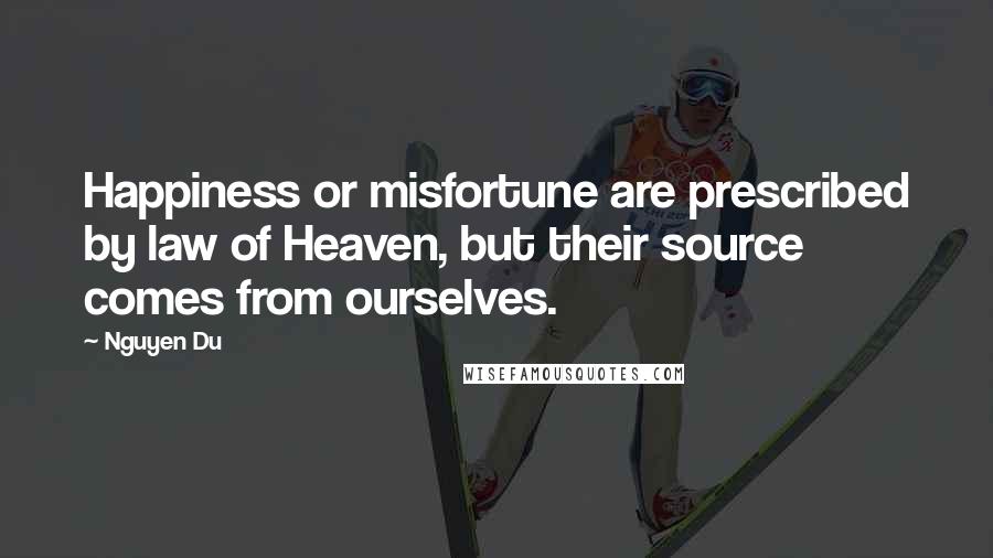 Nguyen Du Quotes: Happiness or misfortune are prescribed by law of Heaven, but their source comes from ourselves.