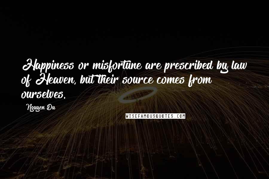 Nguyen Du Quotes: Happiness or misfortune are prescribed by law of Heaven, but their source comes from ourselves.