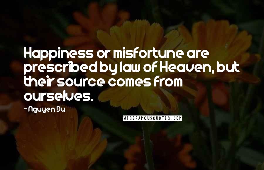 Nguyen Du Quotes: Happiness or misfortune are prescribed by law of Heaven, but their source comes from ourselves.