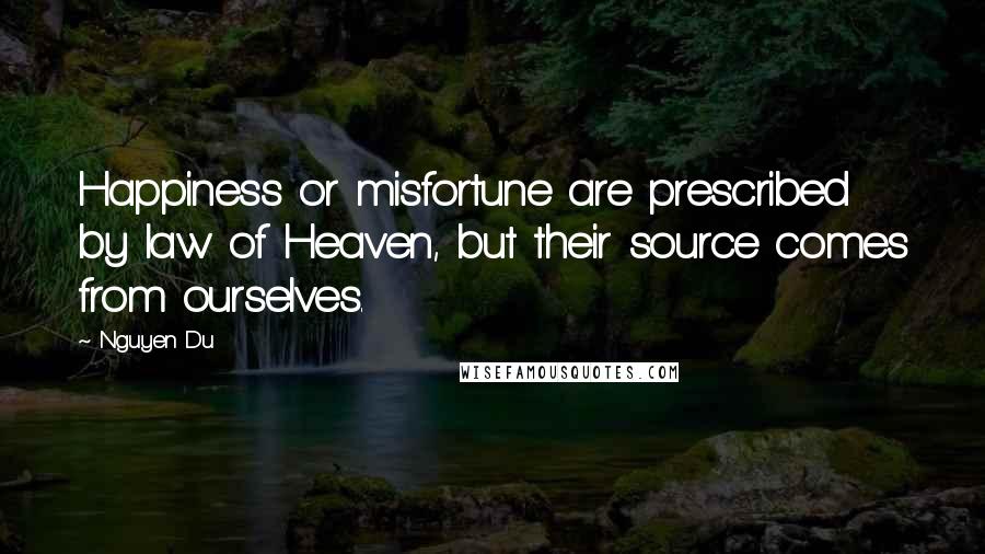 Nguyen Du Quotes: Happiness or misfortune are prescribed by law of Heaven, but their source comes from ourselves.