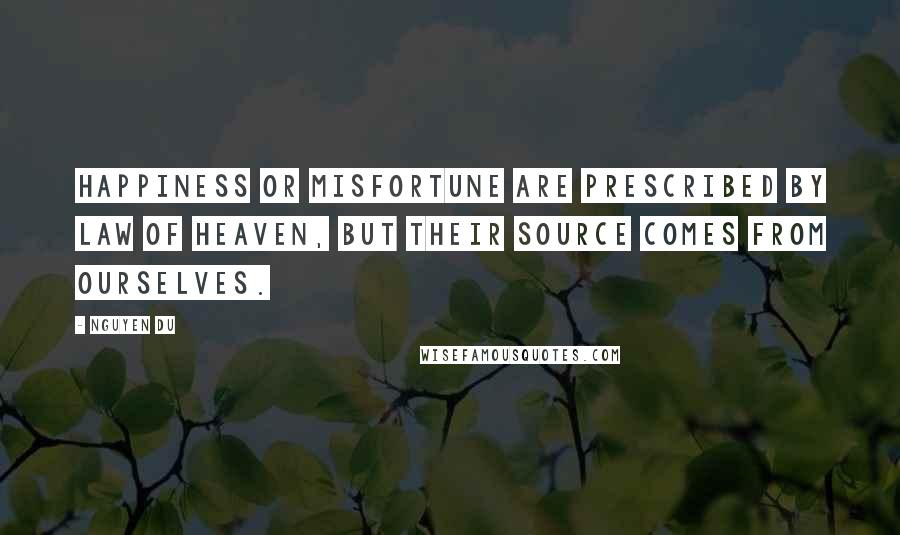 Nguyen Du Quotes: Happiness or misfortune are prescribed by law of Heaven, but their source comes from ourselves.