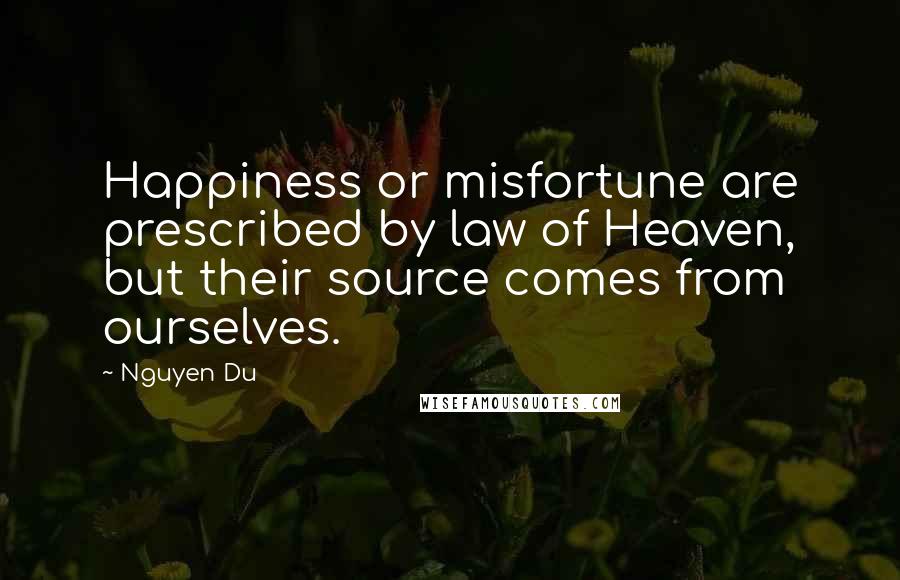 Nguyen Du Quotes: Happiness or misfortune are prescribed by law of Heaven, but their source comes from ourselves.