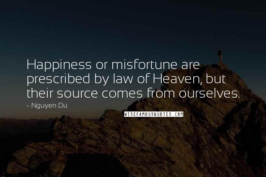 Nguyen Du Quotes: Happiness or misfortune are prescribed by law of Heaven, but their source comes from ourselves.