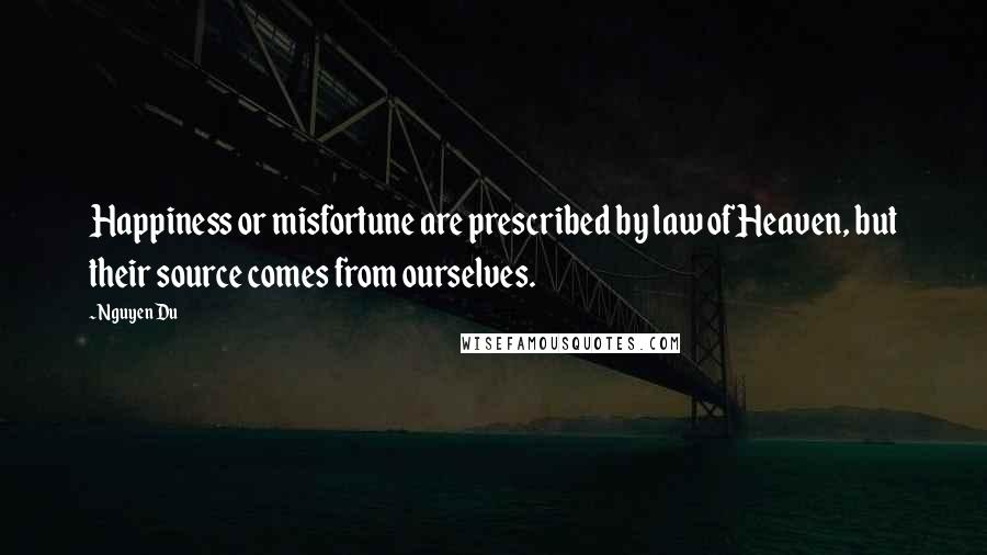 Nguyen Du Quotes: Happiness or misfortune are prescribed by law of Heaven, but their source comes from ourselves.