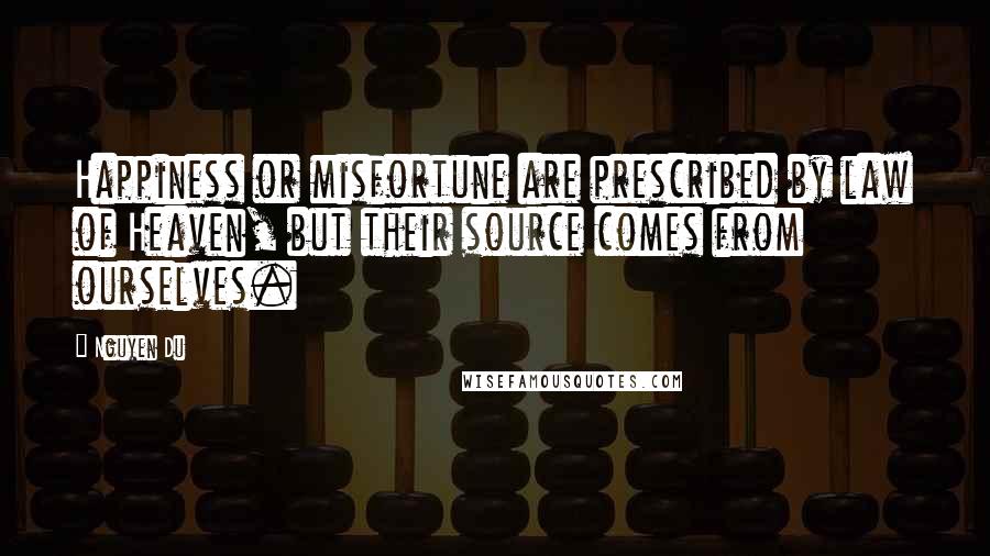 Nguyen Du Quotes: Happiness or misfortune are prescribed by law of Heaven, but their source comes from ourselves.