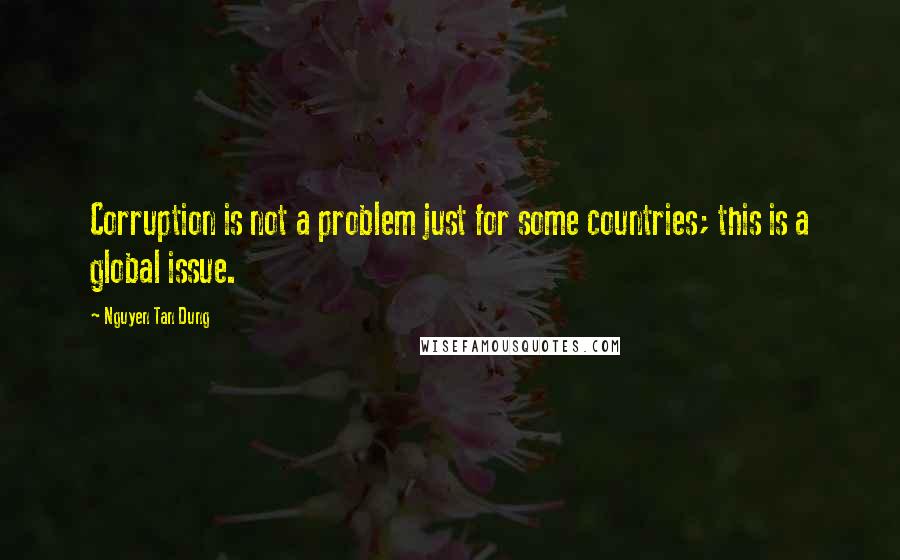 Nguyen Tan Dung Quotes: Corruption is not a problem just for some countries; this is a global issue.