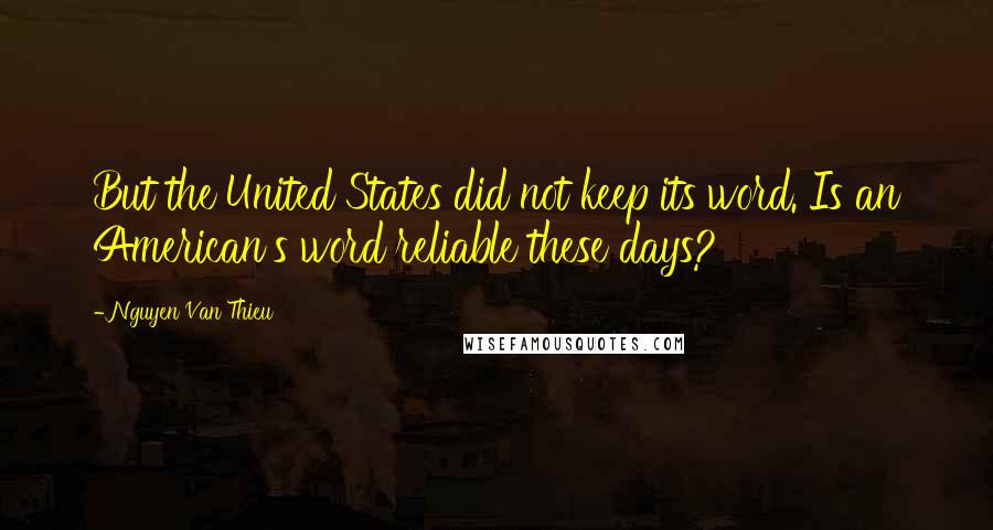 Nguyen Van Thieu Quotes: But the United States did not keep its word. Is an American's word reliable these days?