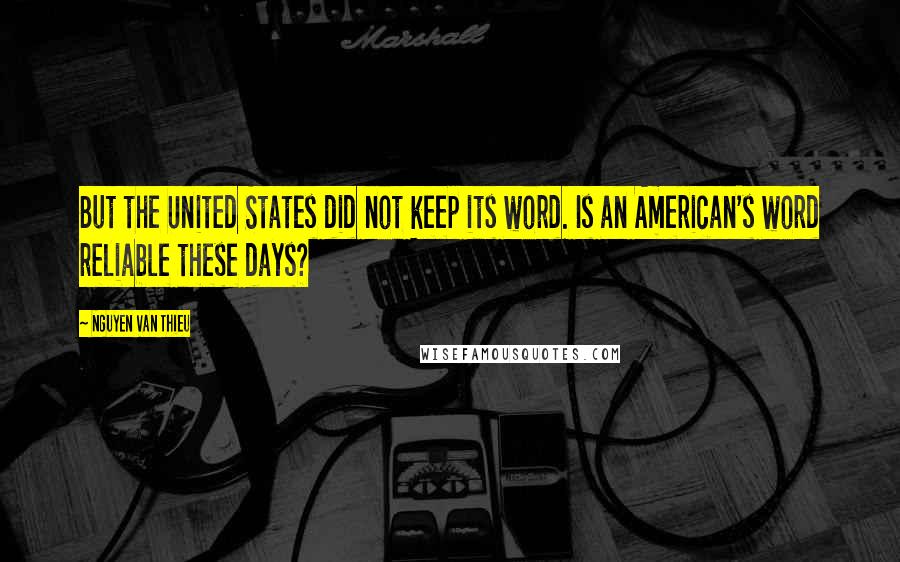 Nguyen Van Thieu Quotes: But the United States did not keep its word. Is an American's word reliable these days?