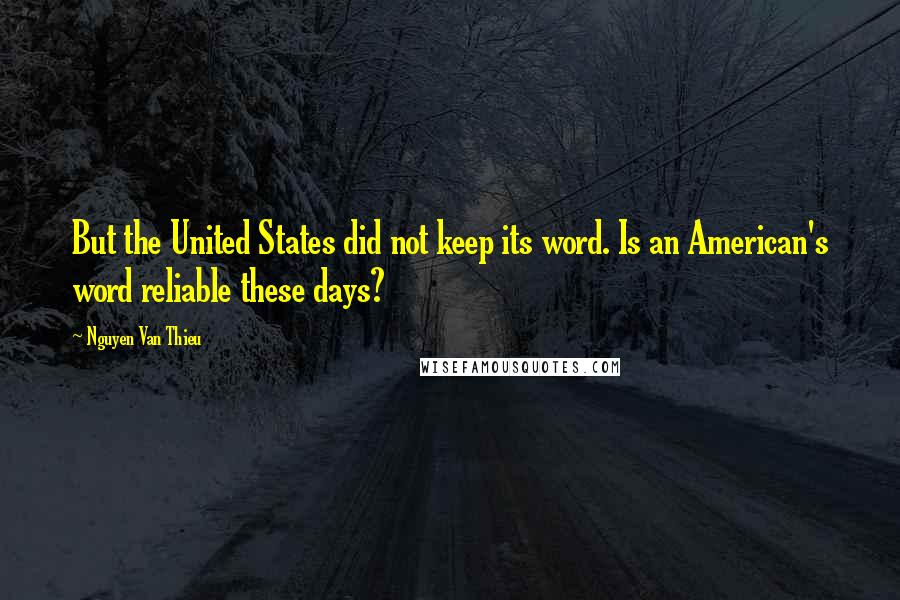 Nguyen Van Thieu Quotes: But the United States did not keep its word. Is an American's word reliable these days?