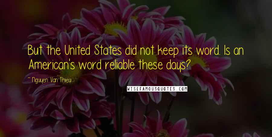 Nguyen Van Thieu Quotes: But the United States did not keep its word. Is an American's word reliable these days?