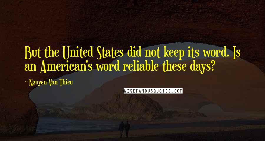 Nguyen Van Thieu Quotes: But the United States did not keep its word. Is an American's word reliable these days?