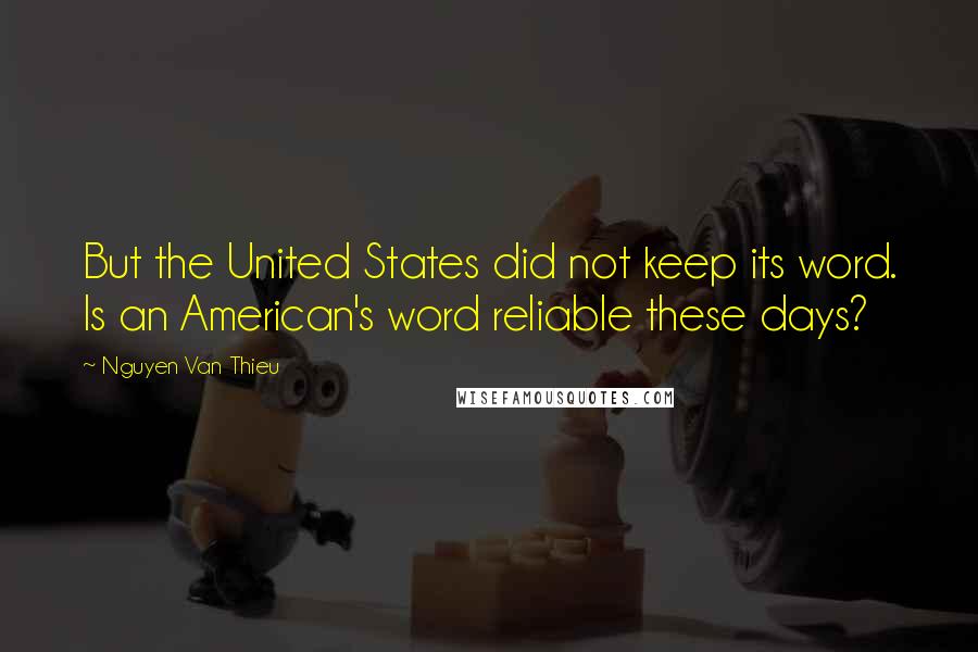 Nguyen Van Thieu Quotes: But the United States did not keep its word. Is an American's word reliable these days?