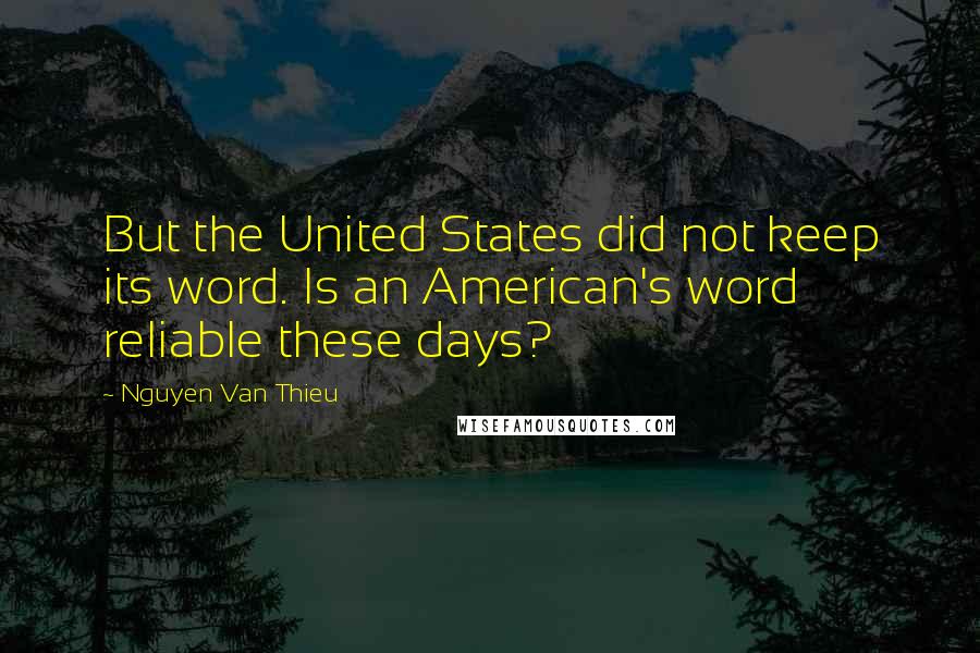 Nguyen Van Thieu Quotes: But the United States did not keep its word. Is an American's word reliable these days?