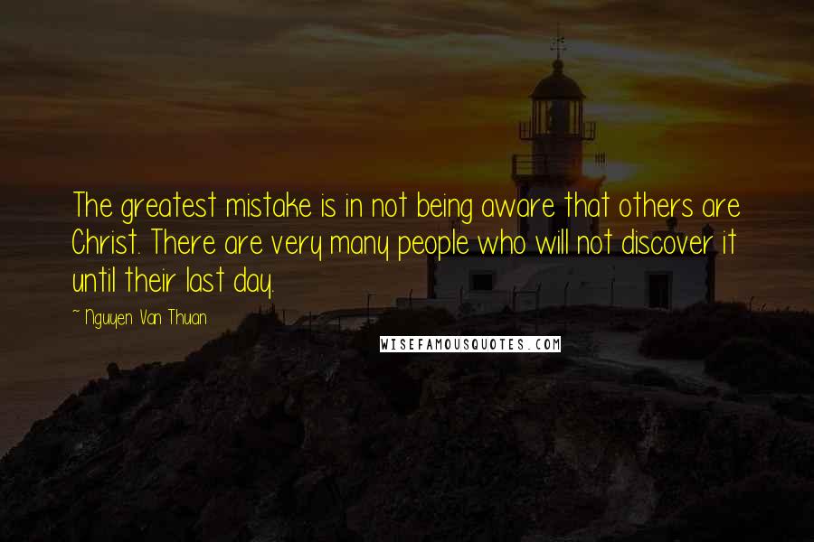 Nguyen Van Thuan Quotes: The greatest mistake is in not being aware that others are Christ. There are very many people who will not discover it until their last day.