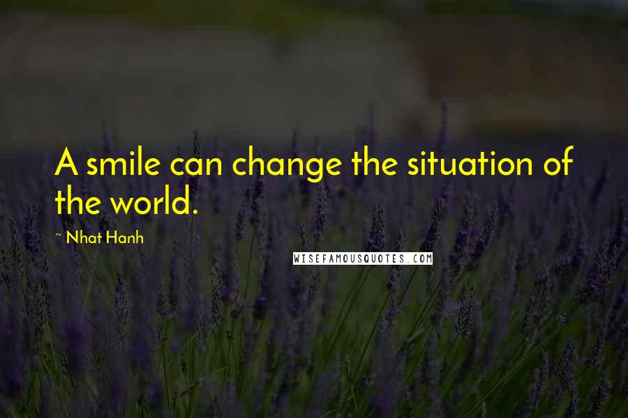 Nhat Hanh Quotes: A smile can change the situation of the world.