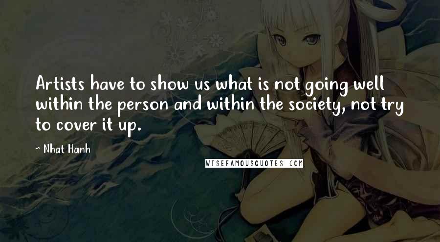 Nhat Hanh Quotes: Artists have to show us what is not going well within the person and within the society, not try to cover it up.