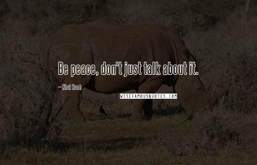 Nhat Hanh Quotes: Be peace, don't just talk about it.