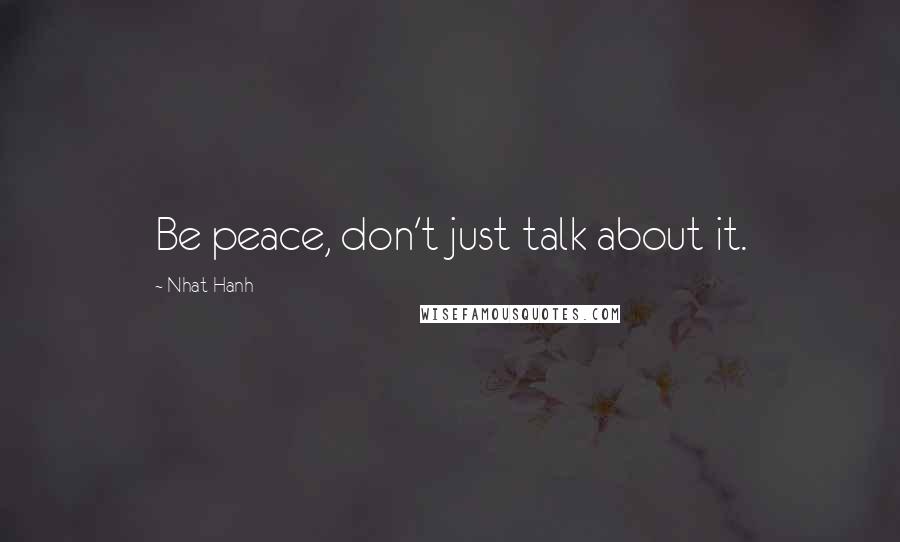 Nhat Hanh Quotes: Be peace, don't just talk about it.
