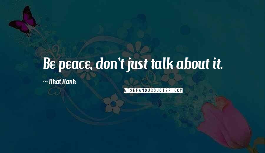 Nhat Hanh Quotes: Be peace, don't just talk about it.