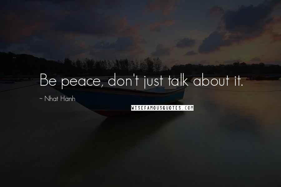 Nhat Hanh Quotes: Be peace, don't just talk about it.