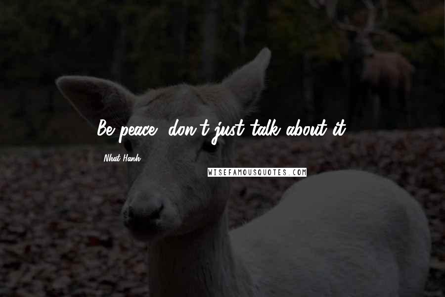Nhat Hanh Quotes: Be peace, don't just talk about it.