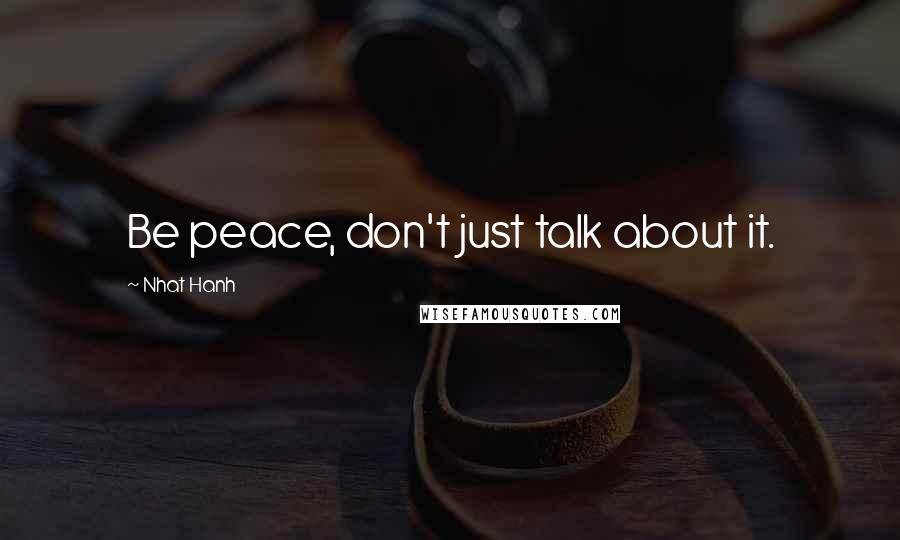 Nhat Hanh Quotes: Be peace, don't just talk about it.