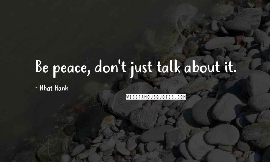 Nhat Hanh Quotes: Be peace, don't just talk about it.