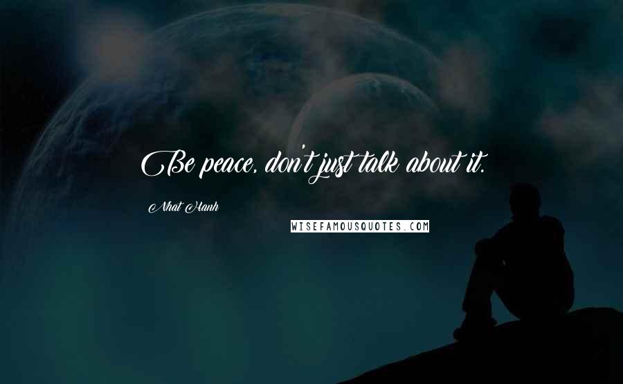 Nhat Hanh Quotes: Be peace, don't just talk about it.
