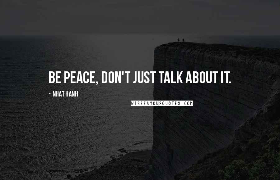 Nhat Hanh Quotes: Be peace, don't just talk about it.