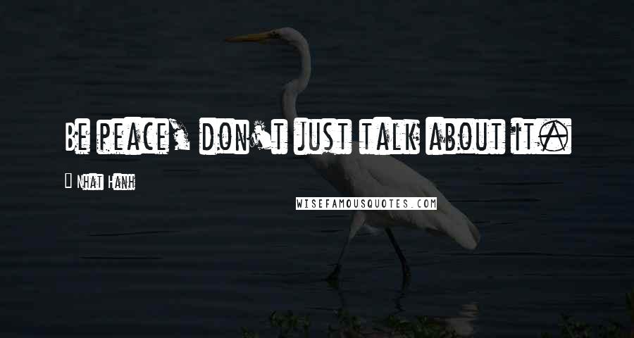 Nhat Hanh Quotes: Be peace, don't just talk about it.