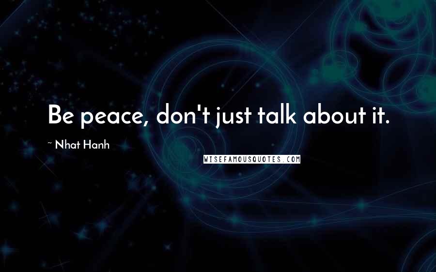 Nhat Hanh Quotes: Be peace, don't just talk about it.