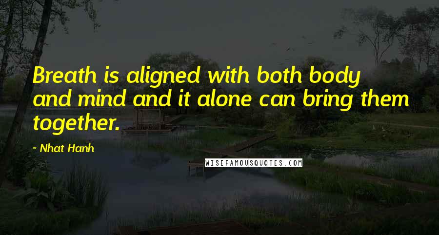 Nhat Hanh Quotes: Breath is aligned with both body and mind and it alone can bring them together.