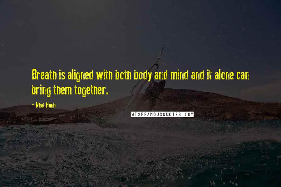 Nhat Hanh Quotes: Breath is aligned with both body and mind and it alone can bring them together.