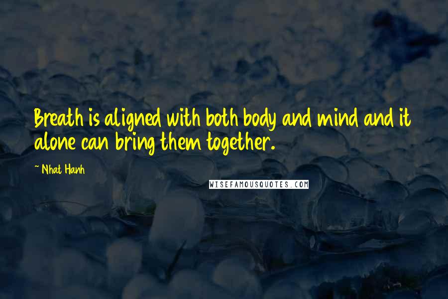 Nhat Hanh Quotes: Breath is aligned with both body and mind and it alone can bring them together.