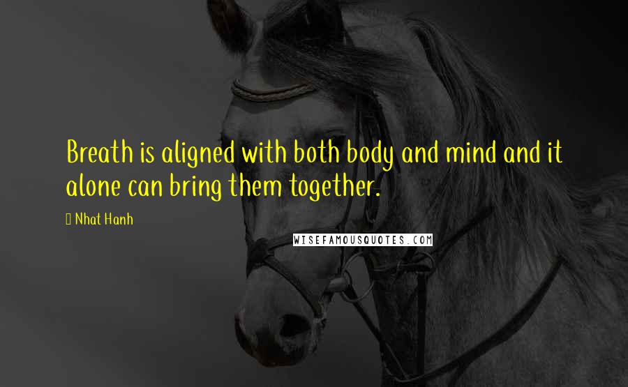 Nhat Hanh Quotes: Breath is aligned with both body and mind and it alone can bring them together.