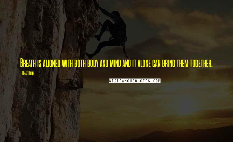 Nhat Hanh Quotes: Breath is aligned with both body and mind and it alone can bring them together.
