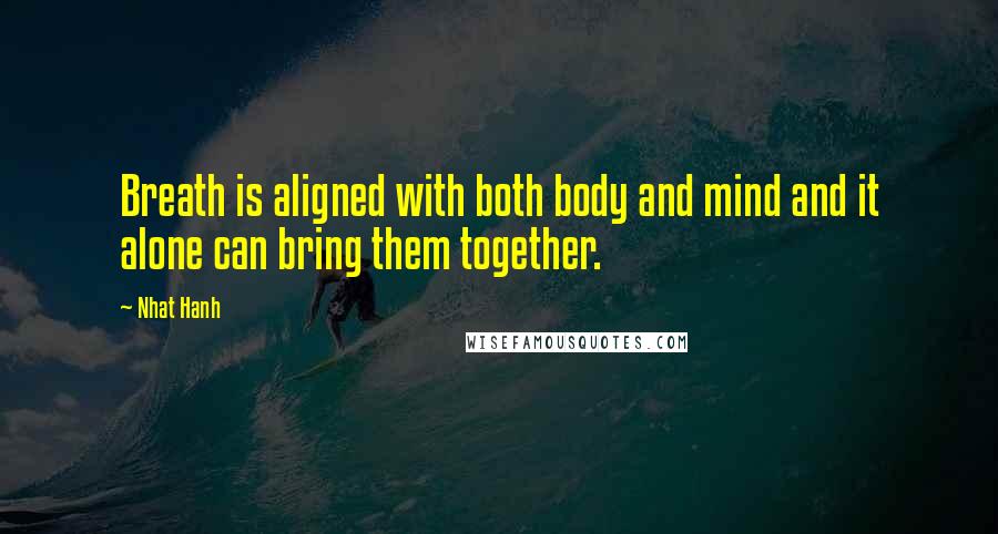 Nhat Hanh Quotes: Breath is aligned with both body and mind and it alone can bring them together.