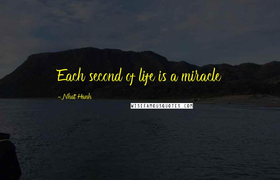 Nhat Hanh Quotes: Each second of life is a miracle